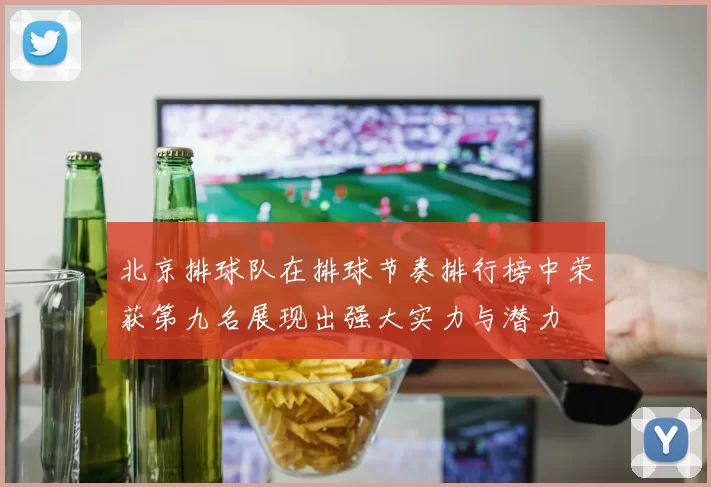 北京排球队在排球节奏排行榜中荣获第九名展现出强大实力与潜力