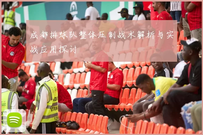 成都排球队整体压制战术解析与实战应用探讨
