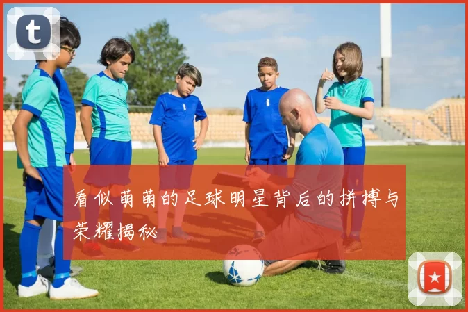 看似萌萌的足球明星背后的拼搏与荣耀揭秘