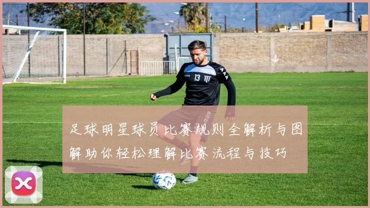 足球明星球员比赛规则全解析与图解助你轻松理解比赛流程与技巧