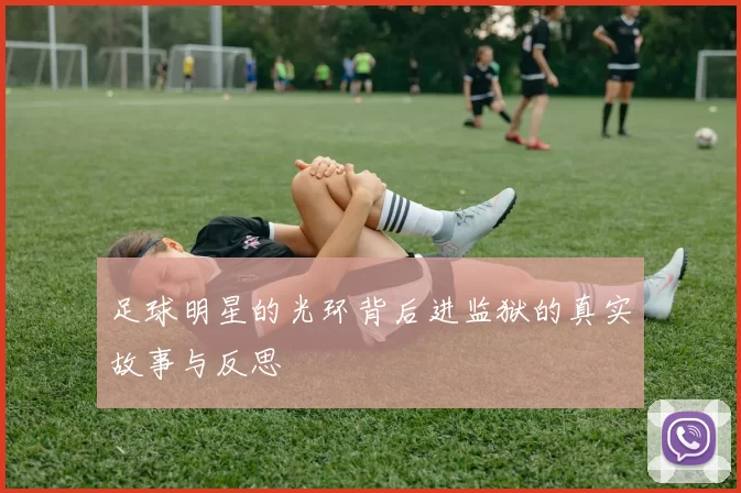 足球明星的光环背后进监狱的真实故事与反思