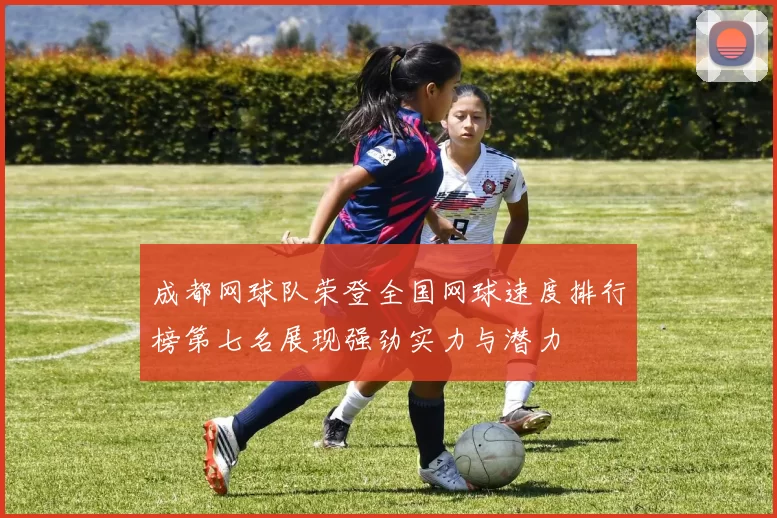 成都网球队荣登全国网球速度排行榜第七名展现强劲实力与潜力
