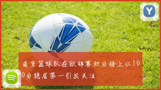 南京篮球队在欧锦赛积分榜上以100分稳居第一引发关注