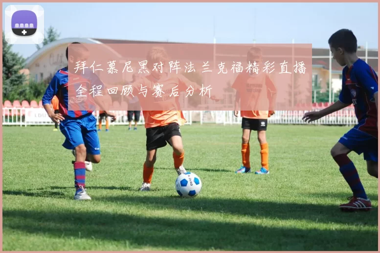 拜仁慕尼黑对阵法兰克福精彩直播全程回顾与赛后分析