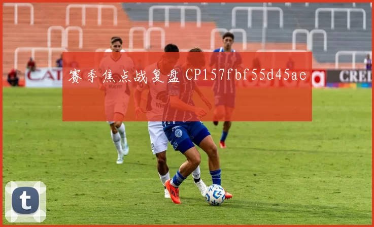 赛季焦点战复盘 CP157fbf55d45ae