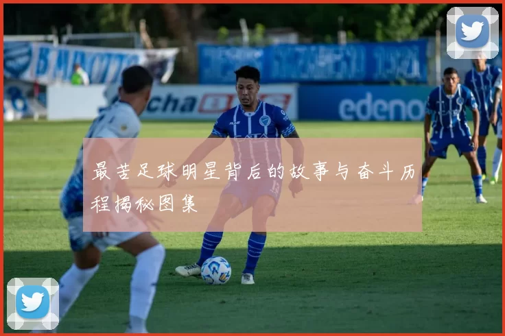 最苦足球明星背后的故事与奋斗历程揭秘图集