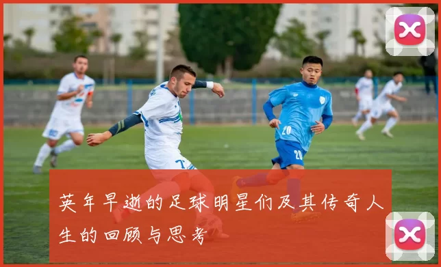 英年早逝的足球明星们及其传奇人生的回顾与思考