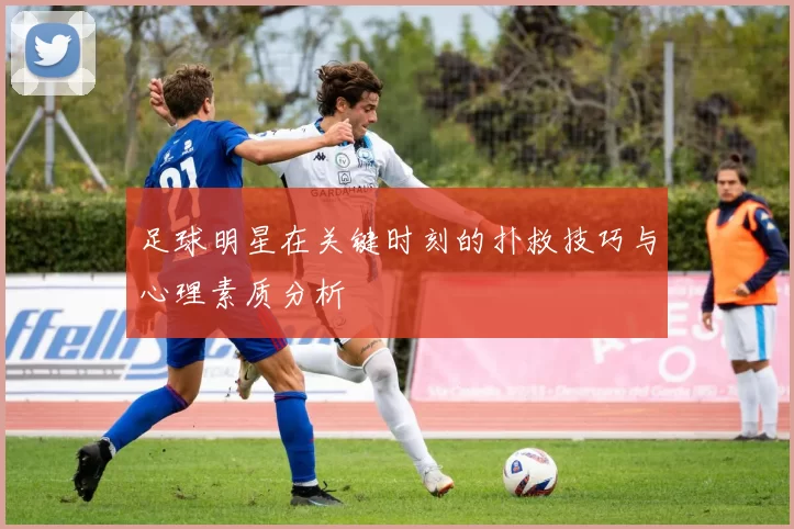 足球明星在关键时刻的扑救技巧与心理素质分析