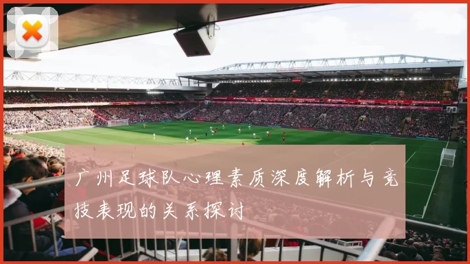 广州足球队心理素质深度解析与竞技表现的关系探讨