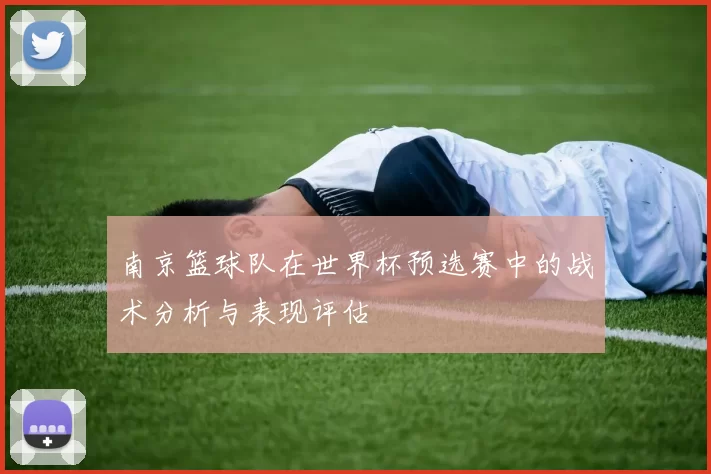 南京篮球队在世界杯预选赛中的战术分析与表现评估
