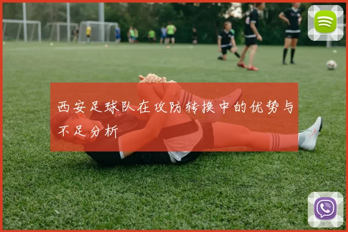 西安足球队在攻防转换中的优势与不足分析