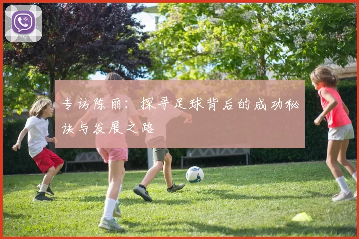 专访陈丽：探寻足球背后的成功秘诀与发展之路