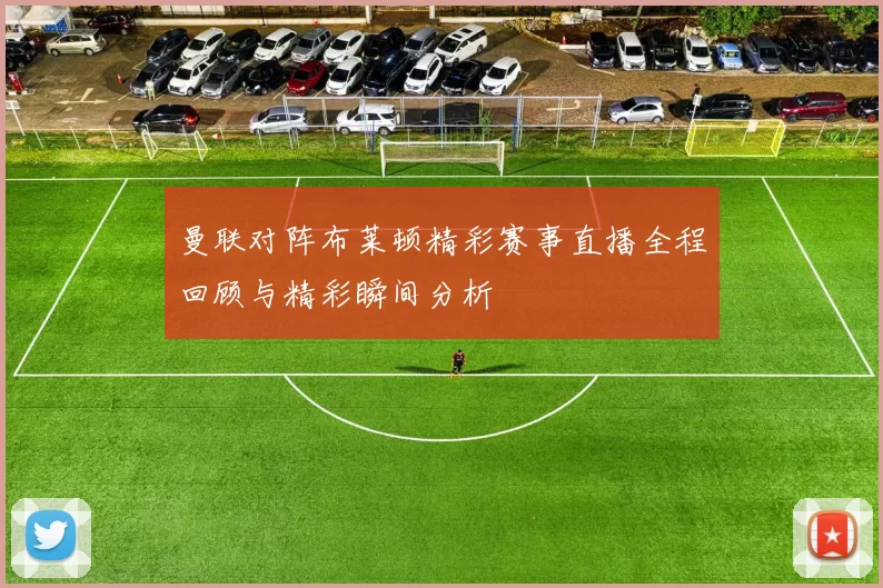 曼联对阵布莱顿精彩赛事直播全程回顾与精彩瞬间分析
