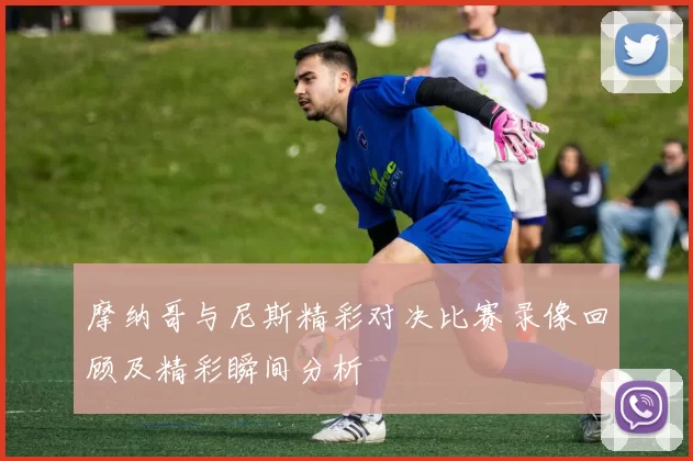 摩纳哥与尼斯精彩对决比赛录像回顾及精彩瞬间分析