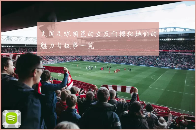 美国足球明星的女友们揭秘她们的魅力与故事一览