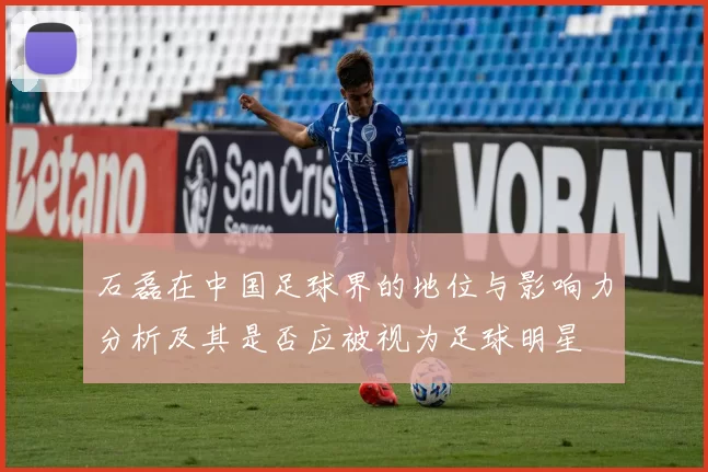 石磊在中国足球界的地位与影响力分析及其是否应被视为足球明星