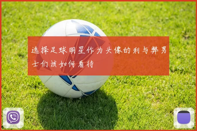 选择足球明星作为头像的利与弊男士们该如何看待