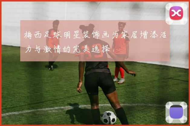 梅西足球明星装饰画为家居增添活力与激情的完美选择