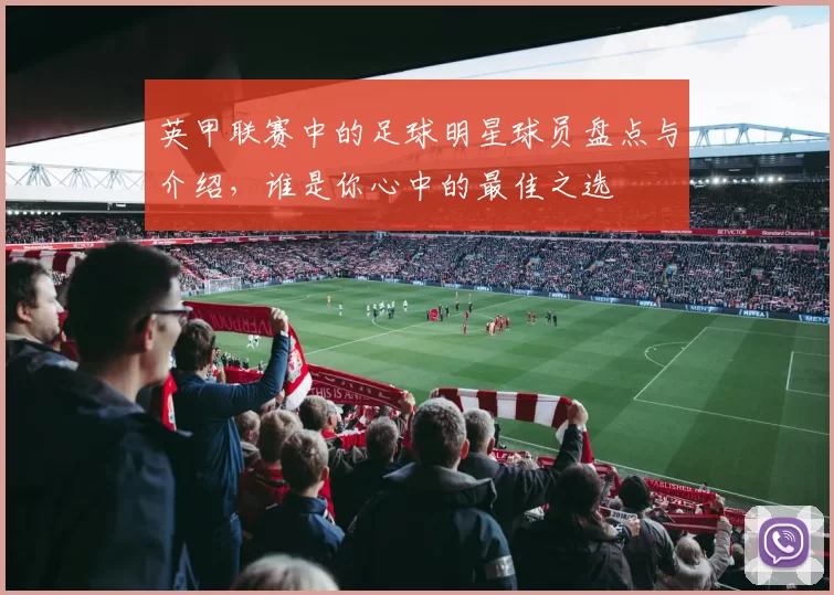 英甲联赛中的足球明星球员盘点与介绍，谁是你心中的最佳之选
