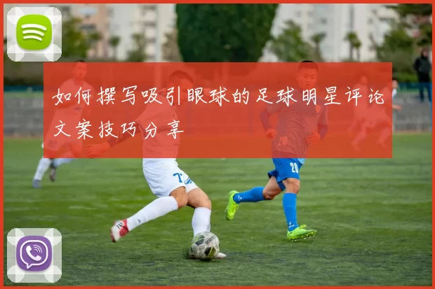 如何撰写吸引眼球的足球明星评论文案技巧分享