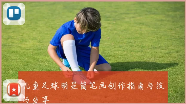 儿童足球明星简笔画创作指南与技巧分享