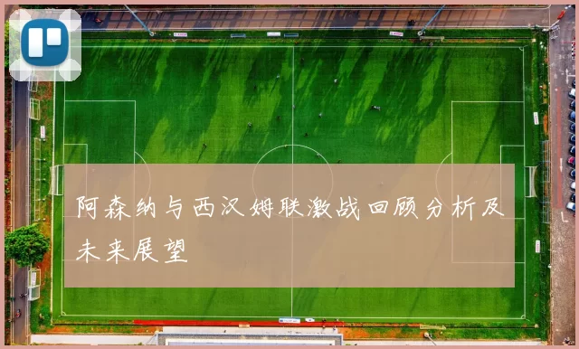 阿森纳与西汉姆联激战回顾分析及未来展望