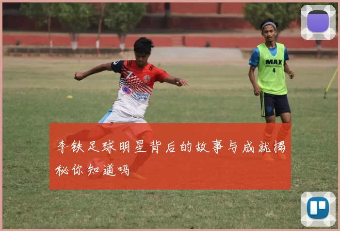 李铁足球明星背后的故事与成就揭秘你知道吗