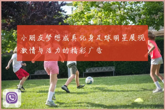 小朋友梦想成真化身足球明星展现激情与活力的精彩广告