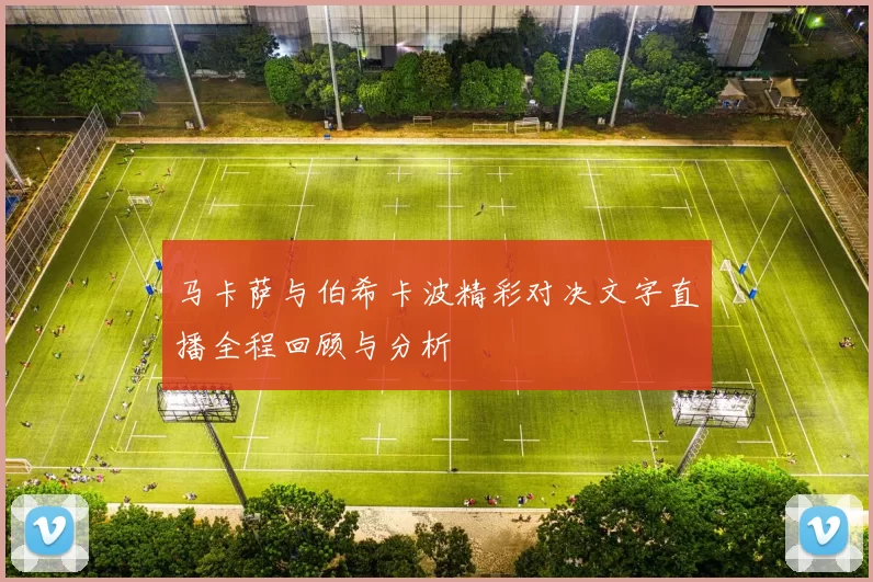 马卡萨与伯希卡波精彩对决文字直播全程回顾与分析