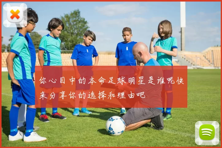 你心目中的本命足球明星是谁呢快来分享你的选择和理由吧
