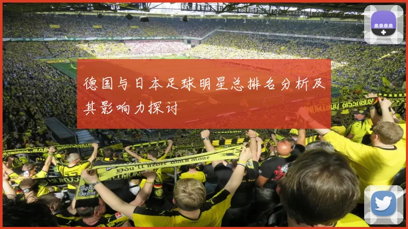 德国与日本足球明星总排名分析及其影响力探讨