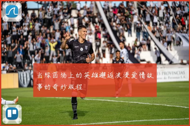 当绿茵场上的英雄邂逅浪漫爱情故事的奇妙旅程