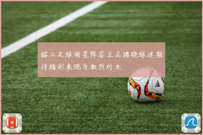 榕江足球明星阵容正式揭晓球迷期待精彩表现与激烈对决