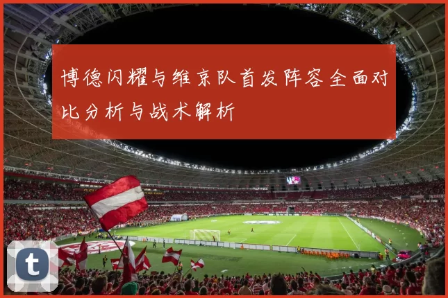 博德闪耀与维京队首发阵容全面对比分析与战术解析