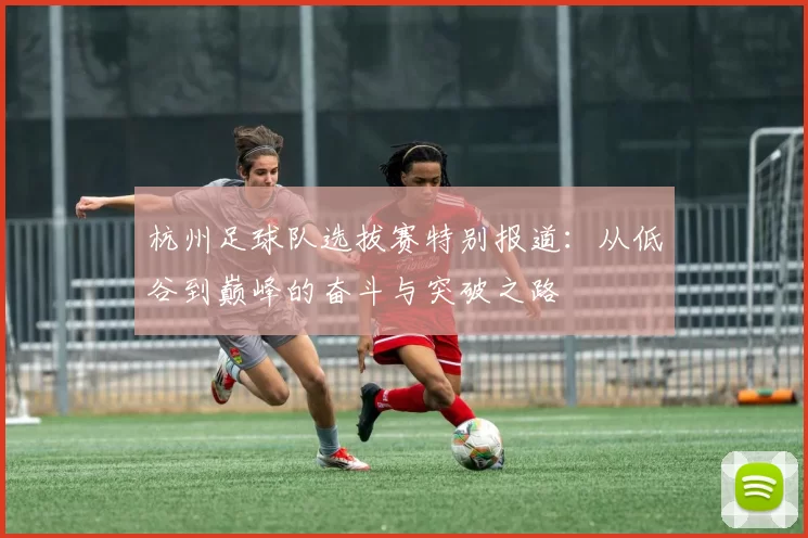 杭州足球队选拔赛特别报道：从低谷到巅峰的奋斗与突破之路