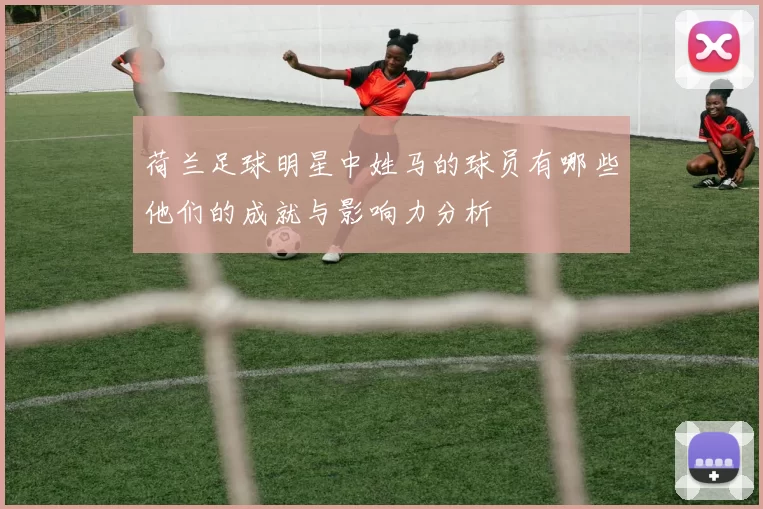 荷兰足球明星中姓马的球员有哪些他们的成就与影响力分析