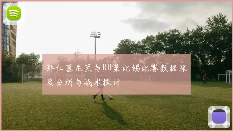 拜仁慕尼黑与RB莱比锡比赛数据深度分析与战术探讨