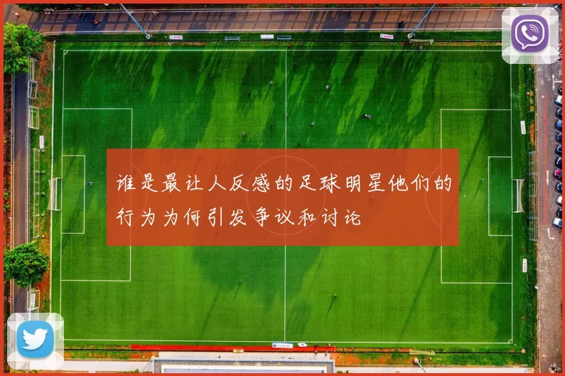 谁是最让人反感的足球明星他们的行为为何引发争议和讨论