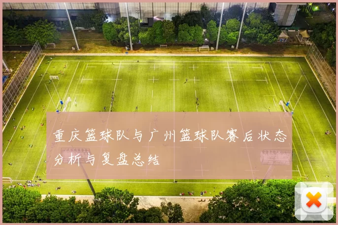 重庆篮球队与广州篮球队赛后状态分析与复盘总结