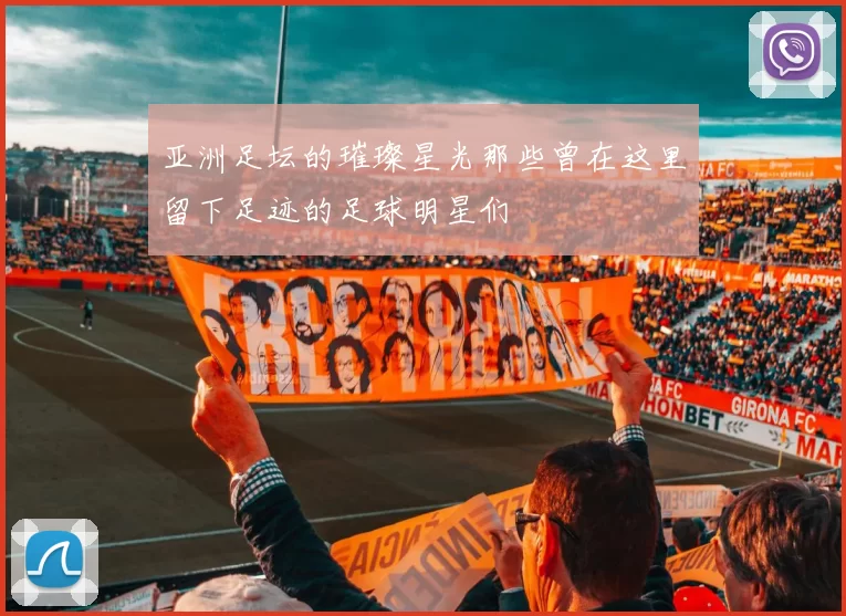 亚洲足坛的璀璨星光那些曾在这里留下足迹的足球明星们