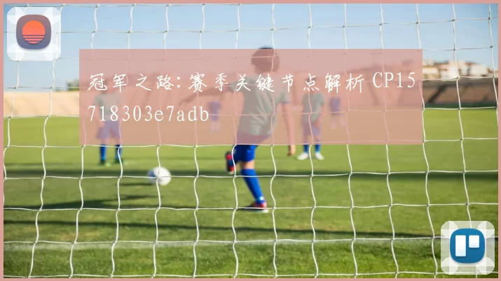 冠军之路:赛季关键节点解析 CP15718303e7adb