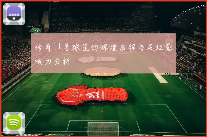 传奇11号球星的辉煌历程与足坛影响力分析