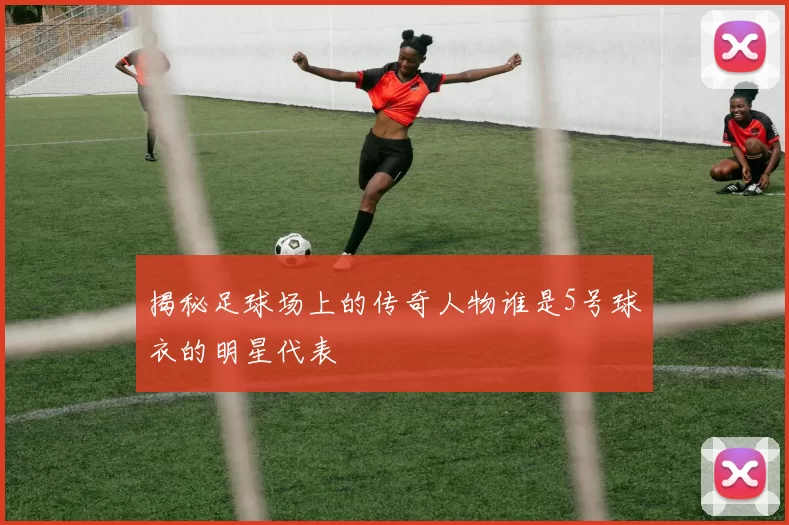 揭秘足球场上的传奇人物谁是5号球衣的明星代表