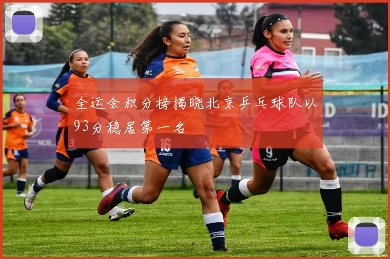 全运会积分榜揭晓北京乒乓球队以93分稳居第一名