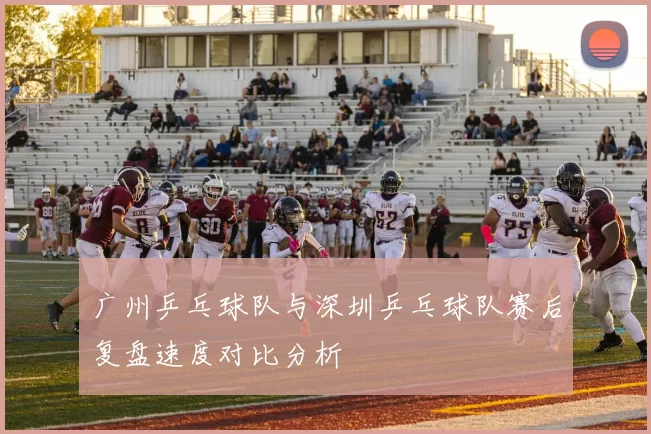 广州乒乓球队与深圳乒乓球队赛后复盘速度对比分析